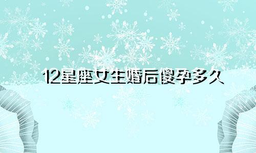 12星座女生婚后傻孕多久