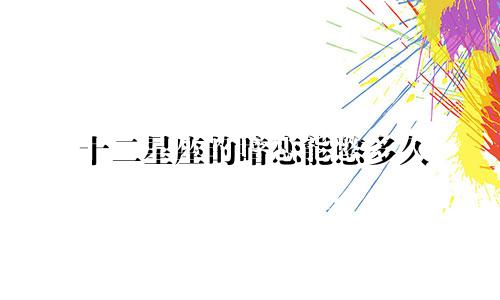 十二星座的暗恋能憋多久