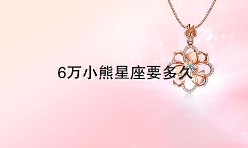 6万小熊星座要多久