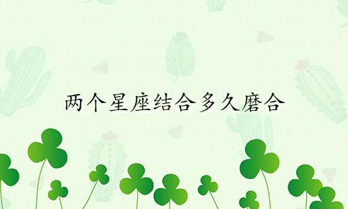 两个星座结合多久磨合