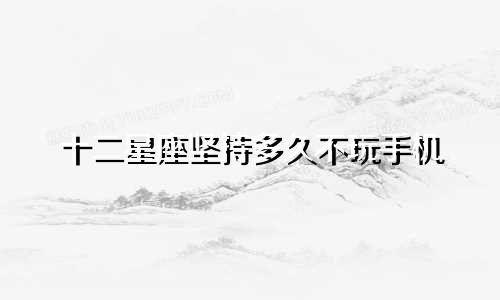十二星座坚持多久不玩手机