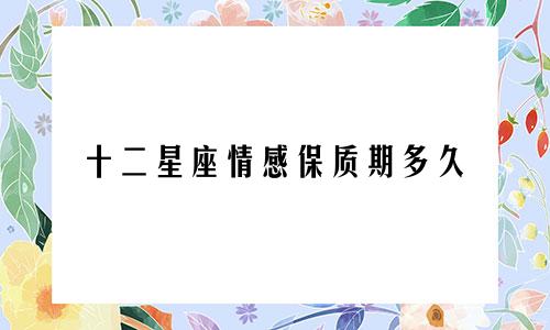 十二星座情感保质期多久
