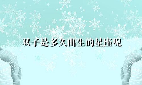 双子是多久出生的星座呢