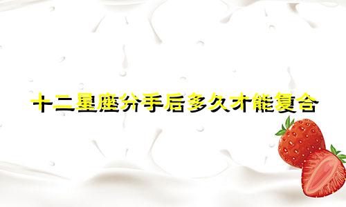 十二星座分手后多久才能复合