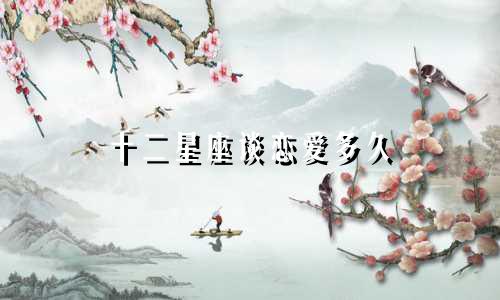 十二星座谈恋爱多久
