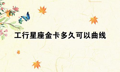 工行星座金卡多久可以曲线