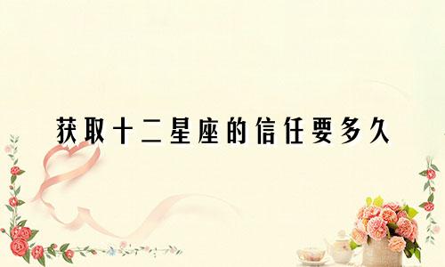 获取十二星座的信任要多久