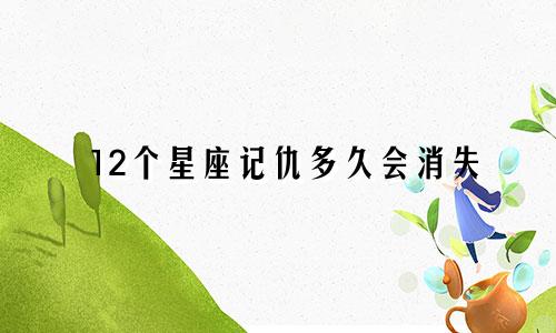 12个星座记仇多久会消失
