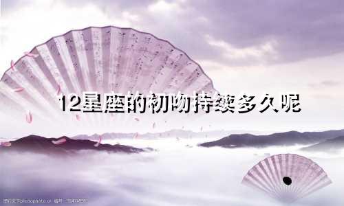 12星座的初吻持续多久呢
