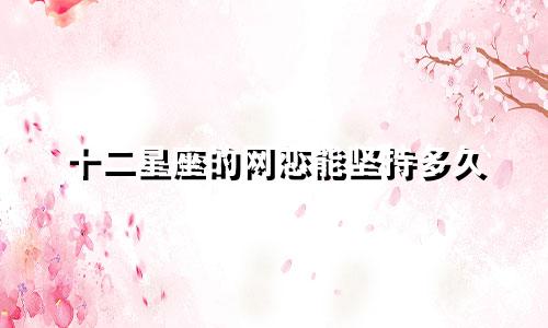 十二星座的网恋能坚持多久