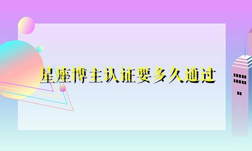 星座博主认证要多久通过