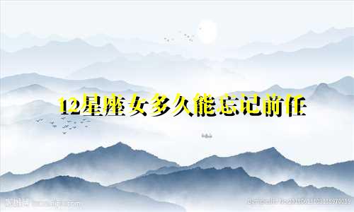 12星座女多久能忘记前任