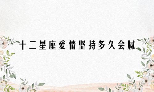 十二星座爱情坚持多久会腻