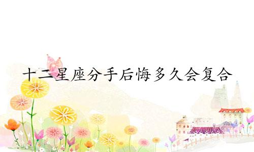十二星座分手后悔多久会复合