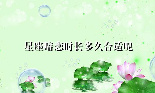 星座暗恋时长多久合适呢