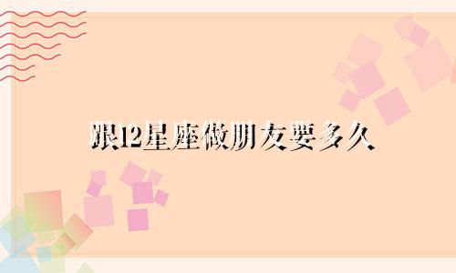 跟12星座做朋友要多久
