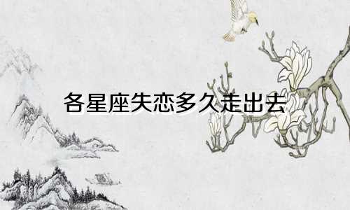 各星座失恋多久走出去