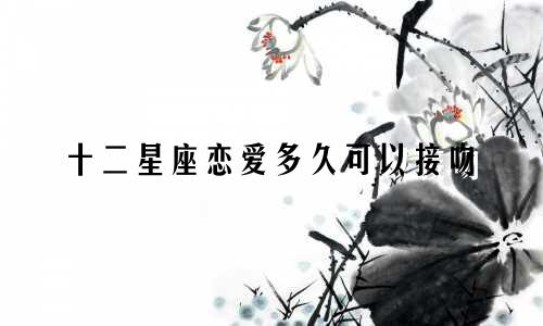 十二星座恋爱多久可以接吻