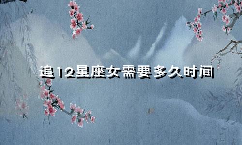追12星座女需要多久时间