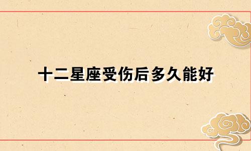十二星座受伤后多久能好