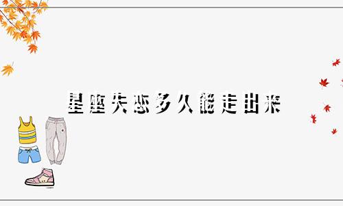 星座失恋多久能走出来