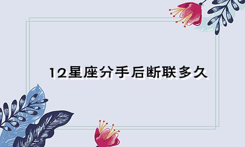 12星座分手后断联多久