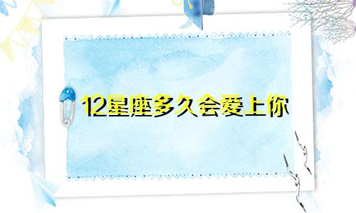 12星座多久会爱上你