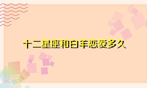 十二星座和白羊恋爱多久