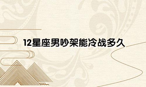 12星座男吵架能冷战多久