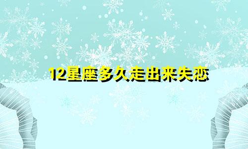 12星座多久走出来失恋