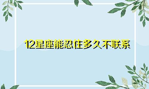 12星座能忍住多久不联系