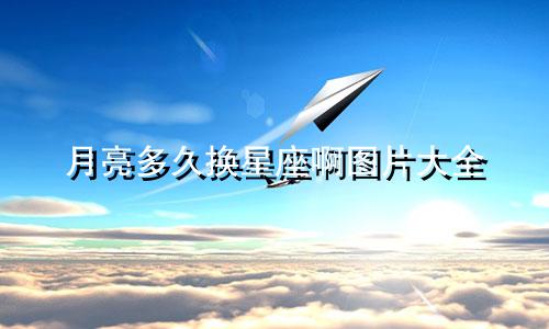 月亮多久换星座啊图片大全