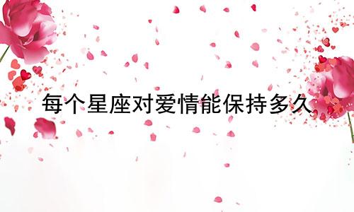 每个星座对爱情能保持多久