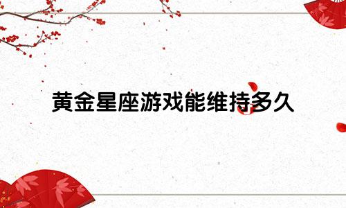 黄金星座游戏能维持多久