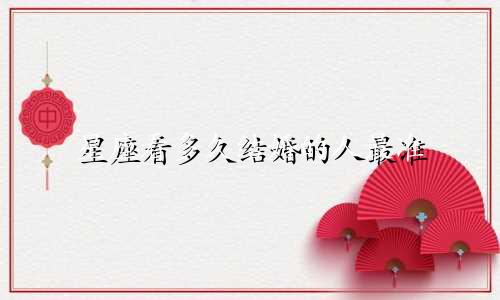 星座看多久结婚的人最准