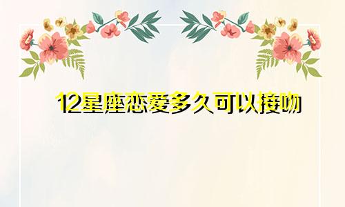 12星座恋爱多久可以接吻