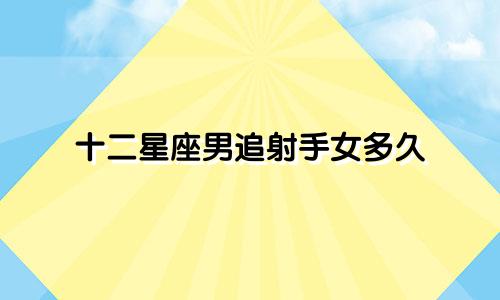 十二星座男追射手女多久
