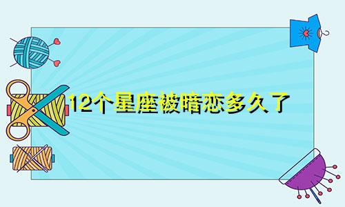 12个星座被暗恋多久了