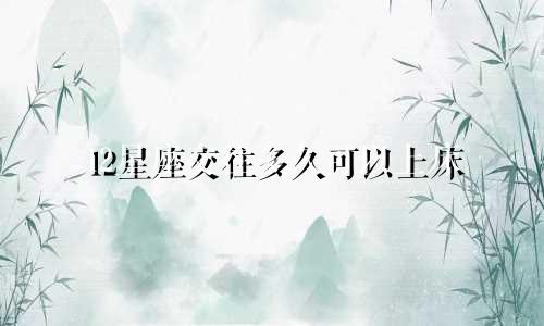 12星座交往多久可以上床