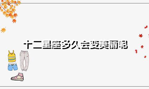 十二星座多久会变美丽呢