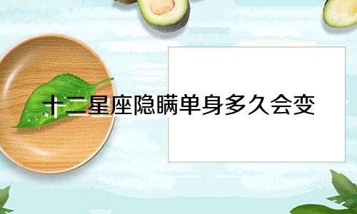 十二星座隐瞒单身多久会变