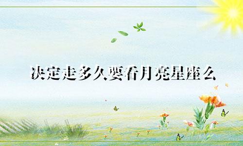 决定走多久要看月亮星座么
