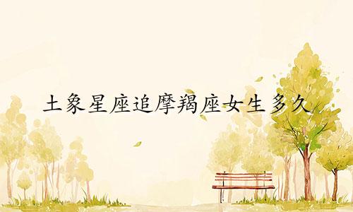 土象星座追摩羯座女生多久