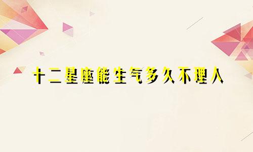 十二星座能生气多久不理人