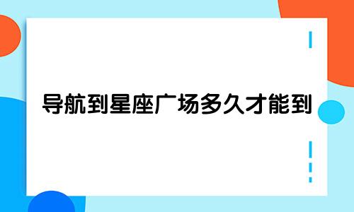 导航到星座广场多久才能到
