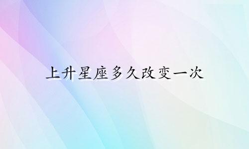 上升星座多久改变一次