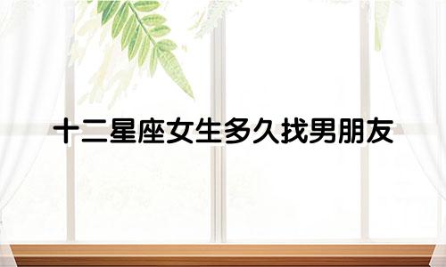 十二星座女生多久找男朋友