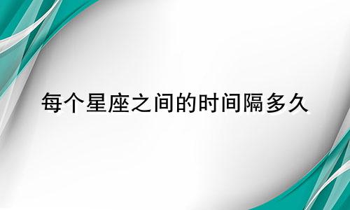 每个星座之间的时间隔多久