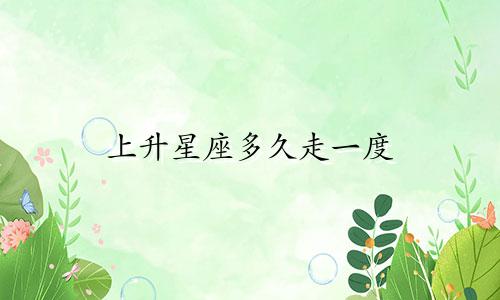 上升星座多久走一度