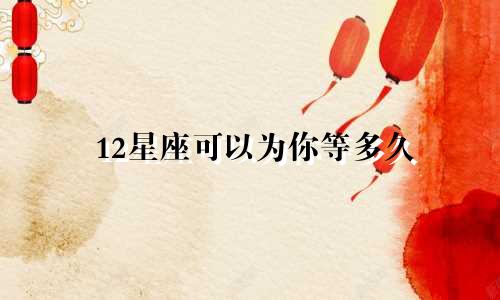 12星座可以为你等多久